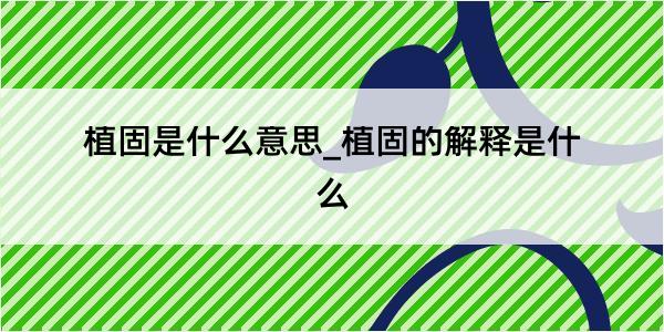 植固是什么意思_植固的解释是什么