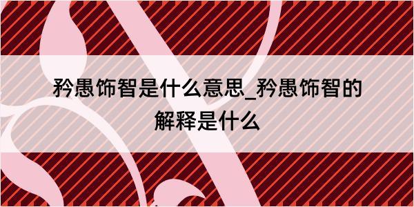 矜愚饰智是什么意思_矜愚饰智的解释是什么