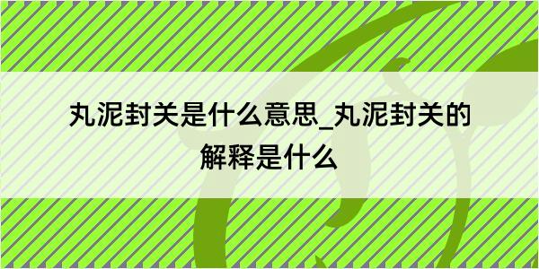 丸泥封关是什么意思_丸泥封关的解释是什么