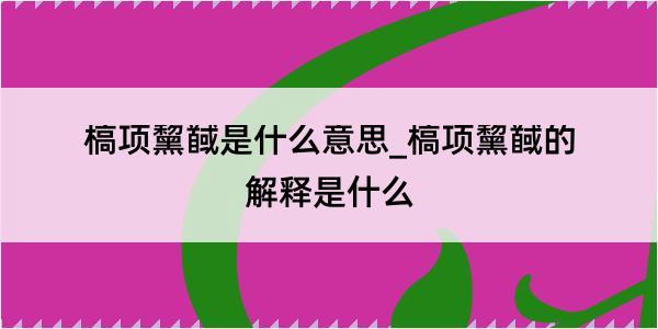 槁项黧馘是什么意思_槁项黧馘的解释是什么