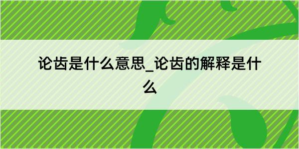 论齿是什么意思_论齿的解释是什么