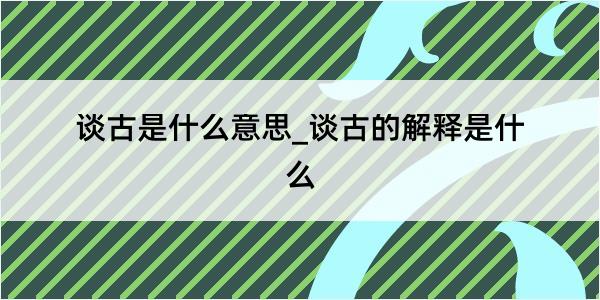 谈古是什么意思_谈古的解释是什么