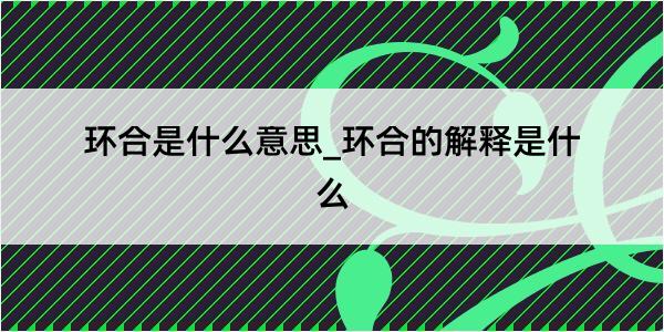 环合是什么意思_环合的解释是什么