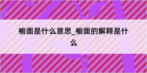 榆面是什么意思_榆面的解释是什么