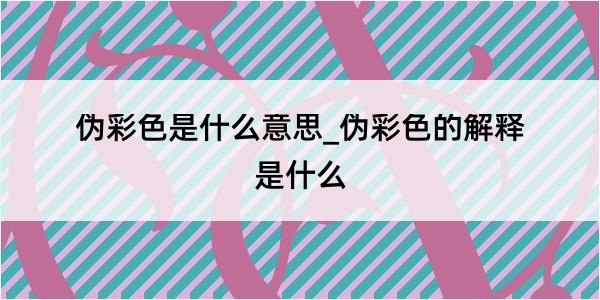 伪彩色是什么意思_伪彩色的解释是什么