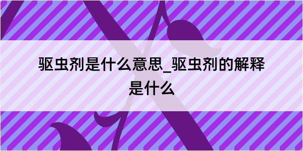 驱虫剂是什么意思_驱虫剂的解释是什么