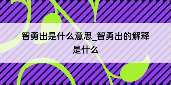 智勇出是什么意思_智勇出的解释是什么