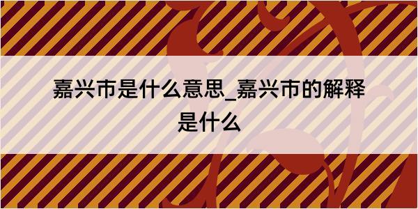 嘉兴市是什么意思_嘉兴市的解释是什么