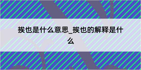 挨也是什么意思_挨也的解释是什么