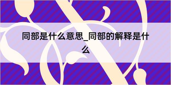 同部是什么意思_同部的解释是什么