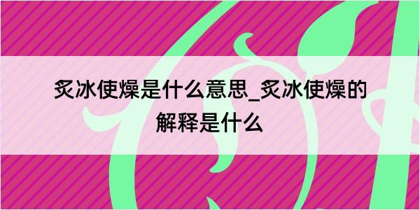 炙冰使燥是什么意思_炙冰使燥的解释是什么