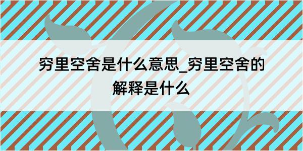 穷里空舍是什么意思_穷里空舍的解释是什么