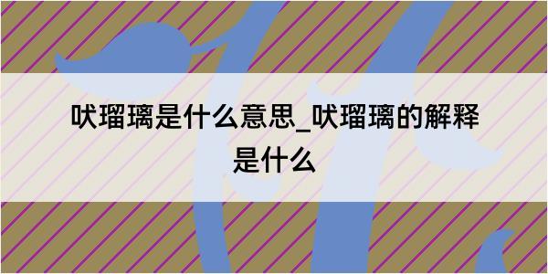 吠瑠璃是什么意思_吠瑠璃的解释是什么