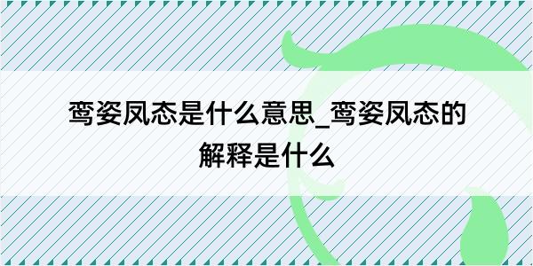 鸾姿凤态是什么意思_鸾姿凤态的解释是什么