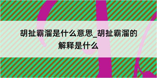 胡扯霸溜是什么意思_胡扯霸溜的解释是什么