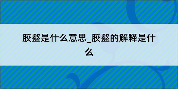 胶盭是什么意思_胶盭的解释是什么