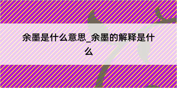 余墨是什么意思_余墨的解释是什么