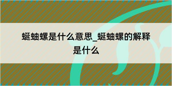 蜒蚰螺是什么意思_蜒蚰螺的解释是什么