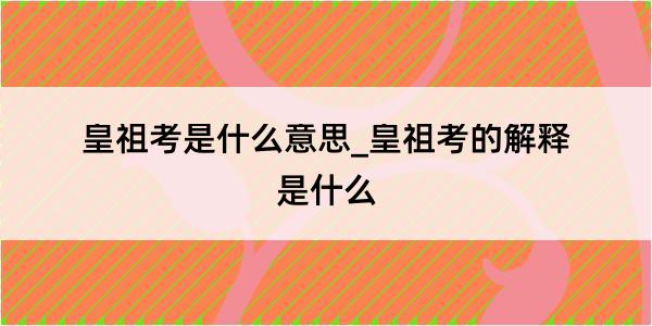 皇祖考是什么意思_皇祖考的解释是什么