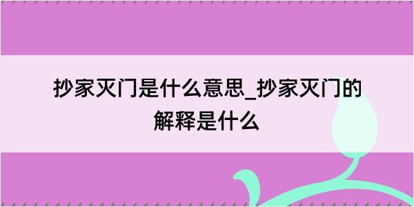 抄家灭门是什么意思_抄家灭门的解释是什么