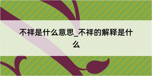 不祥是什么意思_不祥的解释是什么