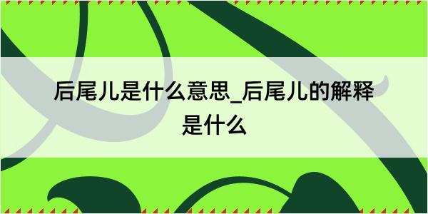 后尾儿是什么意思_后尾儿的解释是什么