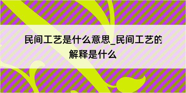 民间工艺是什么意思_民间工艺的解释是什么