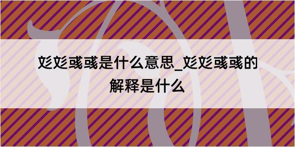 彣彣彧彧是什么意思_彣彣彧彧的解释是什么