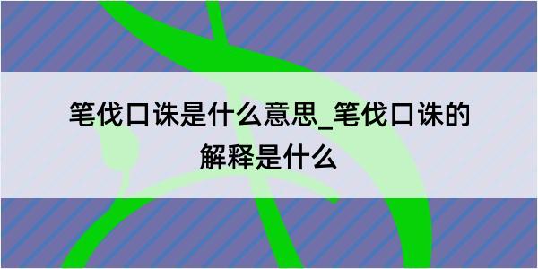 笔伐口诛是什么意思_笔伐口诛的解释是什么