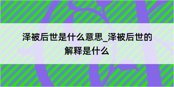 泽被后世是什么意思_泽被后世的解释是什么