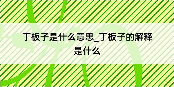 丁板子是什么意思_丁板子的解释是什么