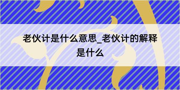 老伙计是什么意思_老伙计的解释是什么