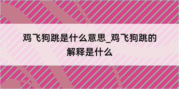 鸡飞狗跳是什么意思_鸡飞狗跳的解释是什么