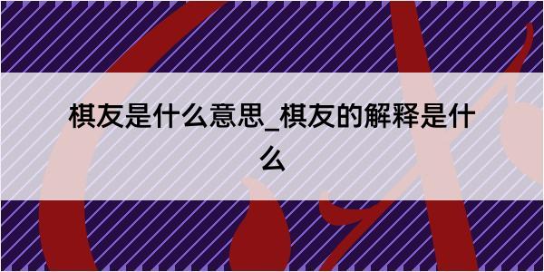 棋友是什么意思_棋友的解释是什么