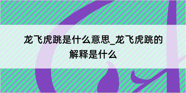 龙飞虎跳是什么意思_龙飞虎跳的解释是什么