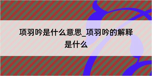 项羽吟是什么意思_项羽吟的解释是什么