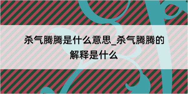 杀气腾腾是什么意思_杀气腾腾的解释是什么