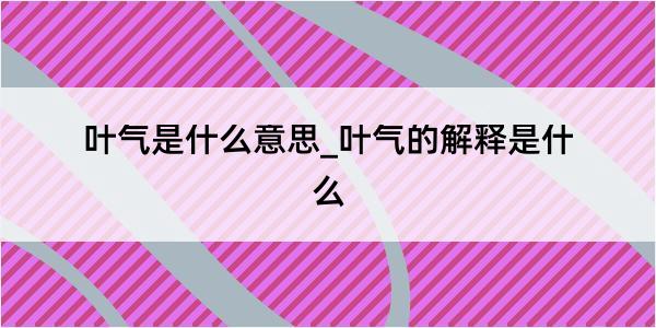 叶气是什么意思_叶气的解释是什么