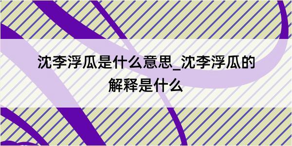 沈李浮瓜是什么意思_沈李浮瓜的解释是什么