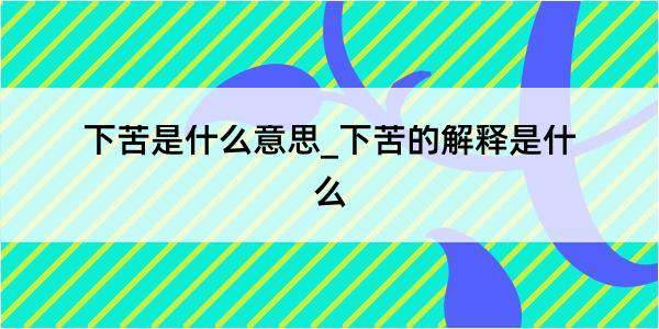 下苦是什么意思_下苦的解释是什么