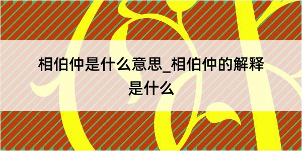 相伯仲是什么意思_相伯仲的解释是什么