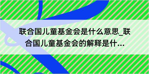 联合国儿童基金会是什么意思_联合国儿童基金会的解释是什么