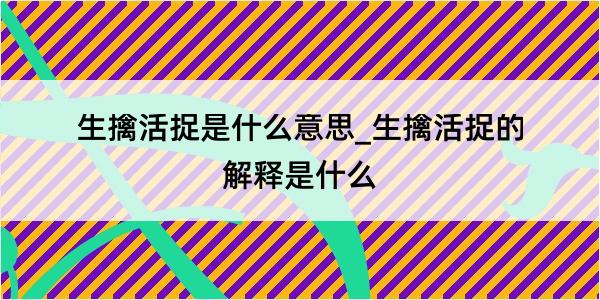 生擒活捉是什么意思_生擒活捉的解释是什么