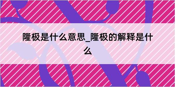 隆极是什么意思_隆极的解释是什么