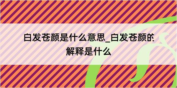 白发苍颜是什么意思_白发苍颜的解释是什么