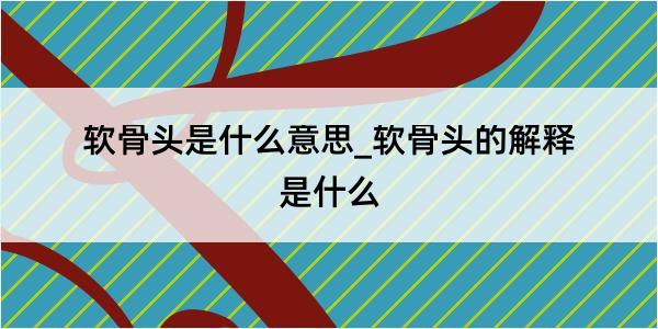 软骨头是什么意思_软骨头的解释是什么