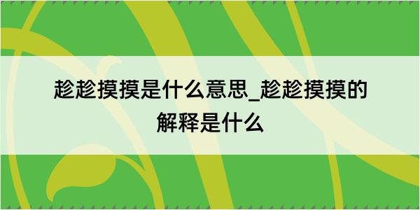 趁趁摸摸是什么意思_趁趁摸摸的解释是什么