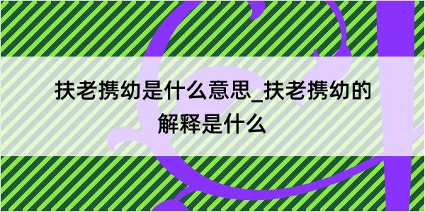 扶老携幼是什么意思_扶老携幼的解释是什么