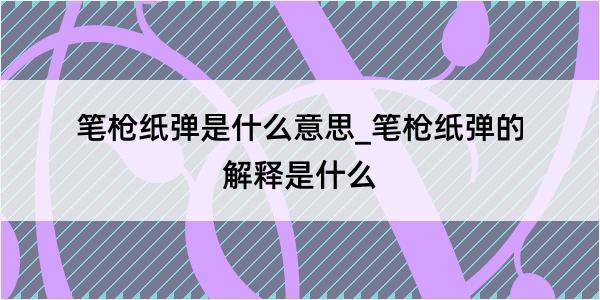 笔枪纸弹是什么意思_笔枪纸弹的解释是什么