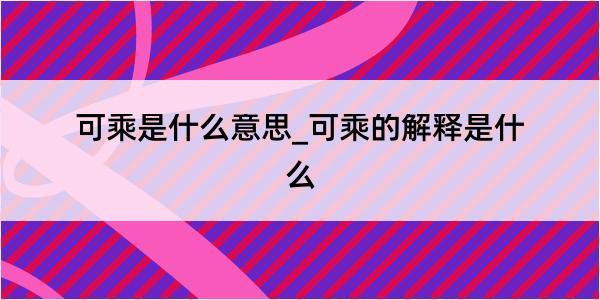 可乘是什么意思_可乘的解释是什么